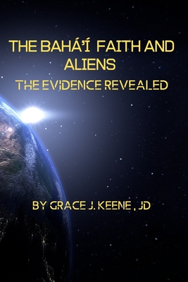 The Bahá'í Faith and Aliens: The Evidence Revealed By Grace J. Keene Cover Image