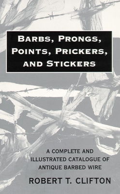 Barbs, Prongs, Points, Prickers, and Stickers: A Complete and Illustrated Catalogue of Antique Barbed Wire Cover Image