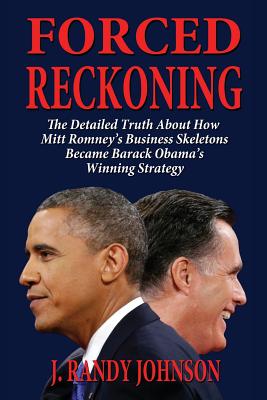 Forced Reckoning - The Detailed Truth about How Mitt Romney's Business Skeletons Became Barack Obama's Winning Strategy Cover Image