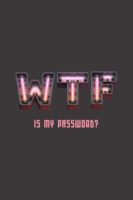Wtf Is My Password?: Neon sign internet logbook / book / notebook to remember website, username & password login information. Ideal fun and Cover Image