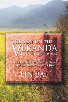 The Seat on the Veranda and Other Short Works: Including an Interview with Chen Rong and Commentary by Li Jing By Lin Bai Cover Image