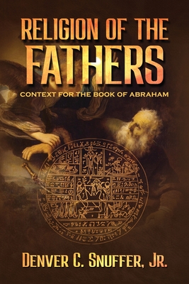 Religion of the Fathers: Context for the Book of Abraham By Denver C. Snuffer, Restoration Archive (Editor) Cover Image