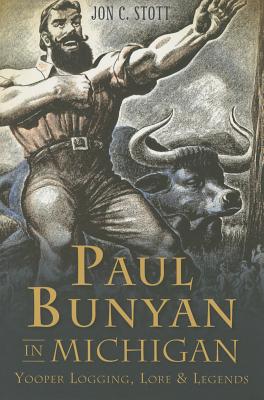 Paul Bunyan in Michigan:: Yooper Logging, Lore & Legends (American Legends) By Jon C. Stott Cover Image