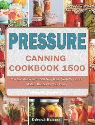 Pressure Canning Cookbook 1500: The Best Guide with 1500 Days Bold, Fresh Flavors for Modern Recipes for Your Family Cover Image