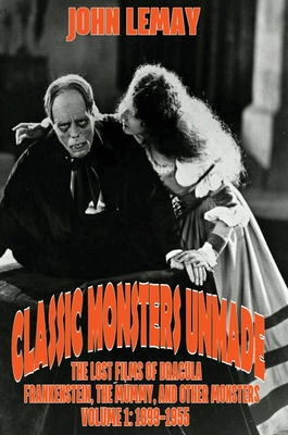 Classic Monsters Unmade: The Lost Films of Dracula, Frankenstein, the Mummy, and Other Monsters (Volume 1: 1899-1955) By John Lemay Cover Image