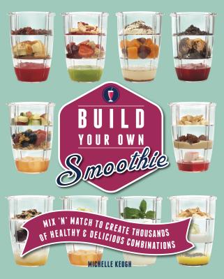 Build Your Own Smoothie: Thousands of Healthy and Delicious Combinations By Michelle Keogh Cover Image