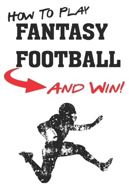 How To Play Fantasy Football: Beginners Guide for Fantasy Football Strategy and Fantasy Football Draft Guide Cover Image