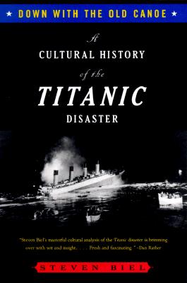 Down with the Old Canoe: A Cultural History of the Titanic Disaster By Steven Biel Cover Image