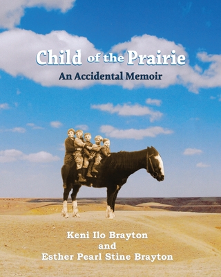 Child of the Prairie: An Accidental Memoir By Keni Ilo Brayton, Esther Pearl Stine Brayton (Contribution by) Cover Image