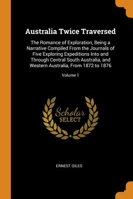 Australia Twice Traversed: The Romance of Exploration, Being a Narrative Compiled from the Journals of Five Exploring Expeditions Into and Throug Cover Image