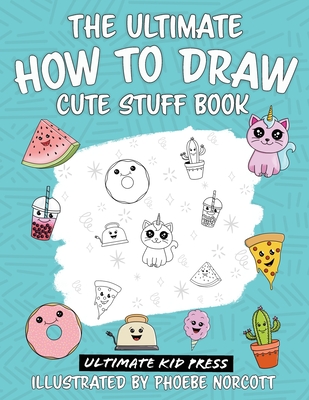 The Ultimate How to Draw Cute Stuff Book: Learn Step by Step How to Draw Cute Food and Things in an Easy Kawaii Style By Ultimate Kid Press (Producer), Phoebe Norcott Cover Image