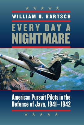 Every Day a Nightmare: American Pursuit Pilots in the Defense of Java, 1941-1942 (Williams-Ford Texas A&M University Military History Series #131) By William H. Bartsch, Anthony Weller (Foreword by) Cover Image
