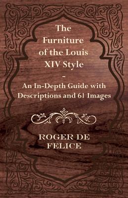 The Furniture of the Louis XIV Style - An In-Depth Guide with Descriptions and 61 Images By Roger De Felice Cover Image