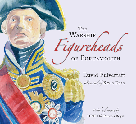 The Warship Figureheads of Portsmouth By David Pulvertaft, Kevin Dean (Illustrator), HRH The Princess Royal (Foreword by) Cover Image