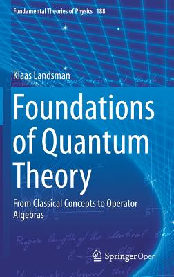 Foundations of Quantum Theory: From Classical Concepts to Operator Algebras (Fundamental Theories of Physics #188) By Klaas Landsman Cover Image