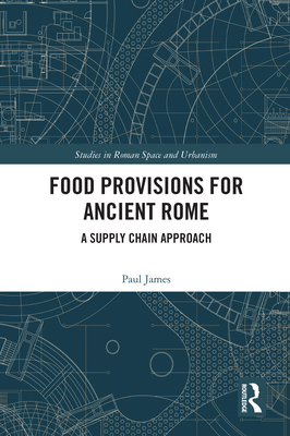 Food Provisions for Ancient Rome: A Supply Chain Approach (Studies in Roman Space and Urbanism)