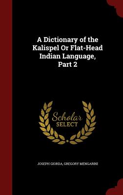 A Dictionary of the Kalispel or Flat-Head Indian Language, Part 2 Cover Image