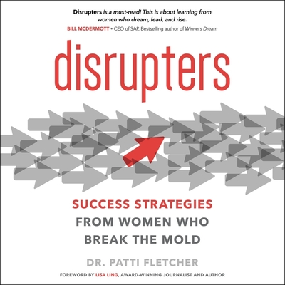 Disrupters Lib/E: Success Strategies from Women Who Break the Mold By Patti Fletcher, Patti Fletcher (Read by), Lisa Ling (Foreword by) Cover Image