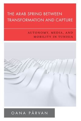The Arab Spring Between Transformation and Capture: Autonomy, Media and Mobility in Tunisia (New Politics of Autonomy) Cover Image