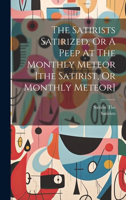The Satirists Satirized, Or A Peep At The Monthly Meteor [the Satirist, Or Monthly Meteor] Cover Image