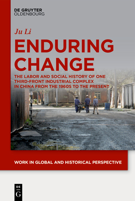 Enduring Change: The Labor and Social History of One Third-Front Industrial Complex in China from the 1960s to the Present (Work in Global and Historical Perspective #7) By Ju Li Cover Image
