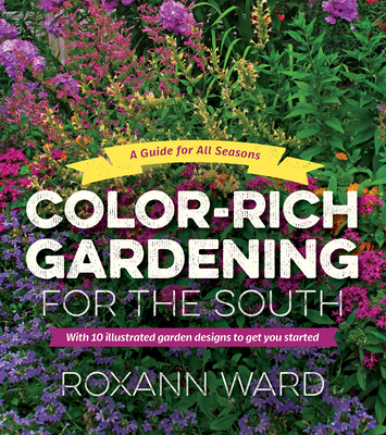 Color-Rich Gardening for the South: A Guide for All Seasons By Roxann Ward Cover Image