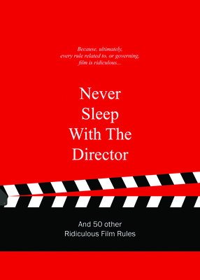 Never Sleep with the Director: And 50 Other Ridiculous Film Rules (Ridiculous Design Rules)