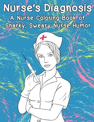Nurse's Diagnosis- A Nurse Coloring Book Of Snarky, Sweary Nurse Humor  (Adult Coloring Books #14) (Paperback)