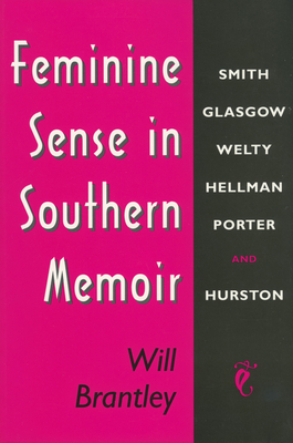 Feminine Sense in Southern Memoir: Smith, Glasgow, Welty, Hellman, Porter, and Hurston By Will Brantley Cover Image