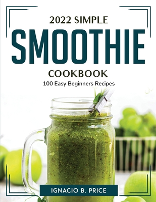 2022 Simple Smoothie Cookbook: 100 Easy Beginners Recipes Cover Image