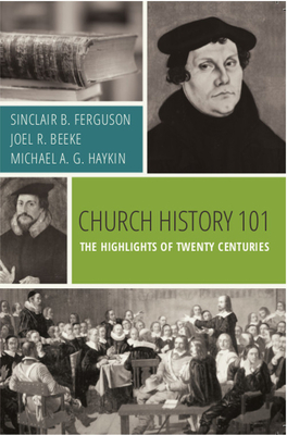 Church History 101: The Highlights of Twenty Centuries By Sinclair B. Ferguson, Joel R. Beeke, Michael A. G. Haykin Cover Image