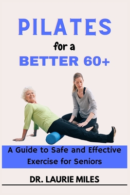Pilates for a Better 60+: A Guide to Safe and Effective Exercise