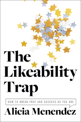 The Likeability Trap: How to Break Free and Succeed as You Are By Alicia Menendez Cover Image