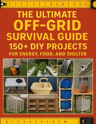 The Ultimate Off-Grid Survival Guide; 150+ DIY Projects for Energy, Food, and Shelter: Master Self-Sufficiency with Step-by-Step Projects for Sustaina By Paul D Gillespie Cover Image