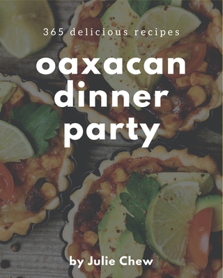 365 Delicious Oaxacan Dinner Party Recipes: Make Cooking at Home Easier with Oaxacan Dinner Party Cookbook! Cover Image