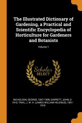 The Illustrated Dictionary of Gardening, a Practical and Scientific Encyclopedia of Horticulture for Gardeners and Botanists; Volume 1 By George Nicholson, John Garrett, J. W. H. 1851-1919 Trail Cover Image