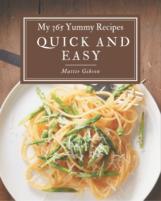 My 365 Yummy Quick and Easy Recipes: Best-ever Yummy Quick and Easy Cookbook for Beginners Cover Image