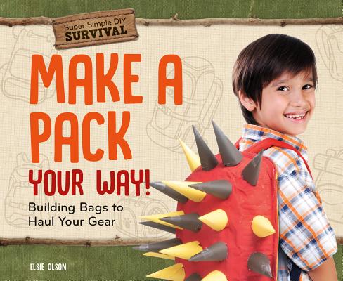 Make a Pack Your Way!: Building Bags to Haul Your Gear (Super Simple DIY Survival)