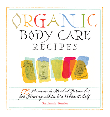 Organic Body Care Recipes: 175 Homeade Herbal Formulas for Glowing Skin & a Vibrant Self Cover Image