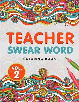 Teacher Swear Word Coloring Book Vol. 2: A Snarky & Humorous Teacher Adult Coloring Book for Stress Relief & Relaxation Teacher Gifts for Women, Men a