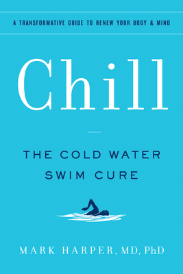Chill: The Cold Water Swim Cure - A Transformative Guide to Renew Your Body and Mind By Mark Harper, MD, PhD Cover Image