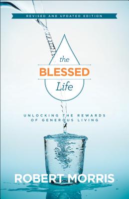 The Blessed Life: Unlocking the Rewards of Generous Living By Robert Morris, James Robison (Foreword by) Cover Image