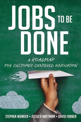 Jobs to Be Done: A Roadmap for Customer-Centered Innovation By Stephen Wunker, Jessica Wattman, David Farber Cover Image