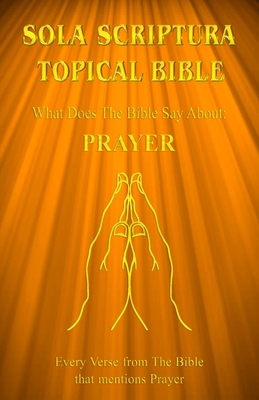 Sola Scriptura Topical Bible: What Does The Bible Say About Prayer? By Daniel John Cover Image