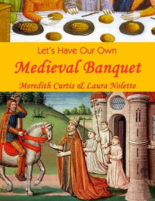 Let's Have Our Own Medieval Banquet By Laura Nolette, Meredith Curtis Cover Image