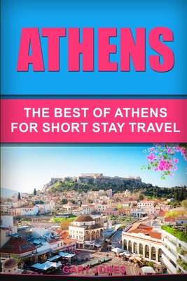 Athens: The Best Of Athens For Short Stay Travel By Gary Jones Cover Image