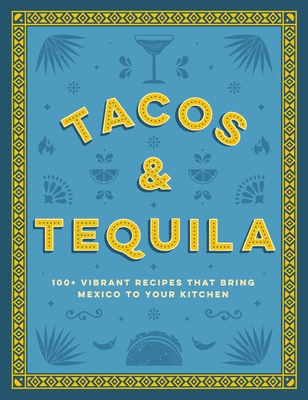 Tacos and Tequila: 100+ Vibrant Recipes That Bring Mexico to Your Kitchen Cover Image