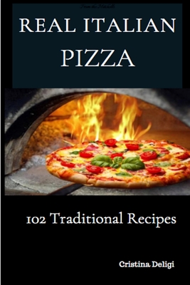 The Real Italian Pizza: 102 Traditional Italian Pizza By Cristina Deligi Cover Image
