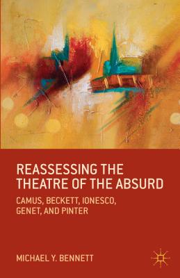 Reassessing the Theatre of the Absurd: Camus, Beckett, Ionesco, Genet, and Pinter By M. Bennett Cover Image