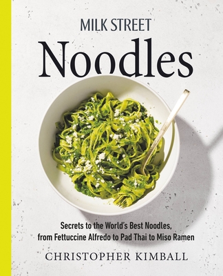 Milk Street Noodles: Secrets to the World’s Best Noodles, from Fettuccine Alfredo to Pad Thai to Miso Ramen